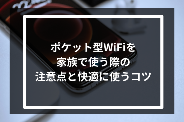 ポケット型WiFiを家族で使う際の注意点と快適に使うコツ