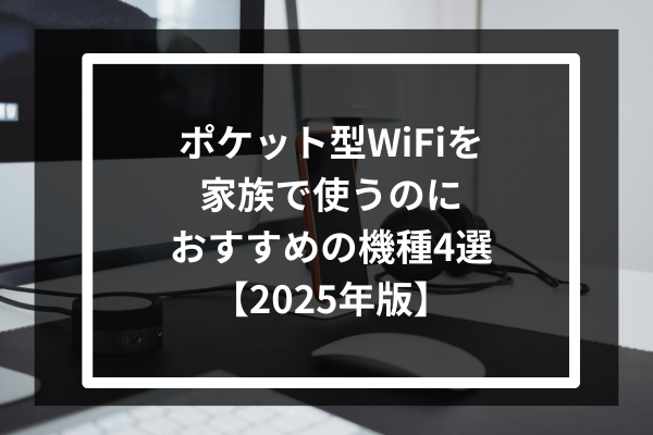 ポケット型WiFiを家族で使うのにおすすめの機種4選【2025年版】