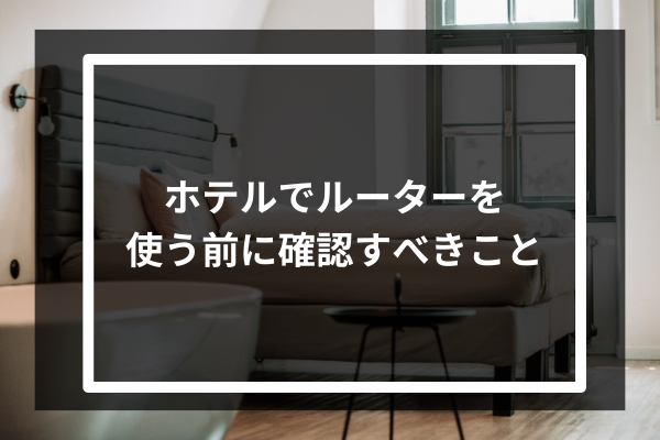 ホテルでルーターを使う前に確認すべきこと