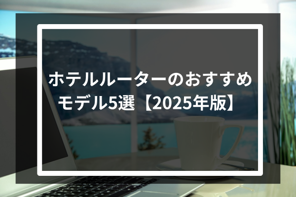 ホテルルーターのおすすめモデル5選【2025年版】
