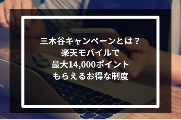 三木谷キャンペーンとは？楽天モバイルで最大14,000ポイントもらえるお得な制度