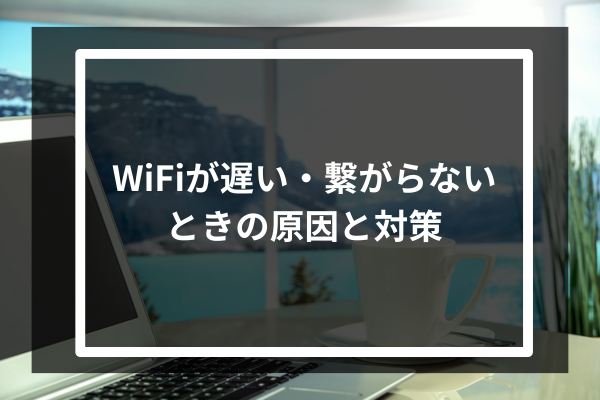WiFiが遅い・繋がらないときの原因と対策