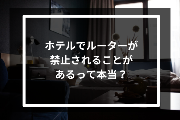 ホテルでルーターが禁止されることがあるって本当？