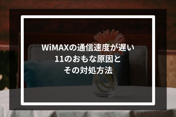 WiMAXの通信速度が遅い11のおもな原因とその対処方法