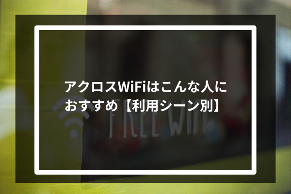アクロスWiFiはこんな人におすすめ【利用シーン別】