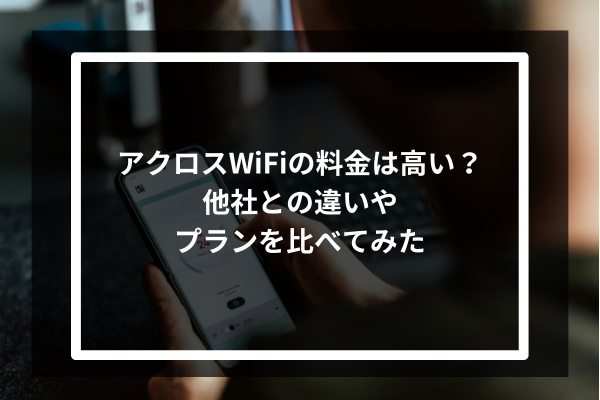 アクロスWiFiの料金は高い?他社との違いやプランを比べてみた
