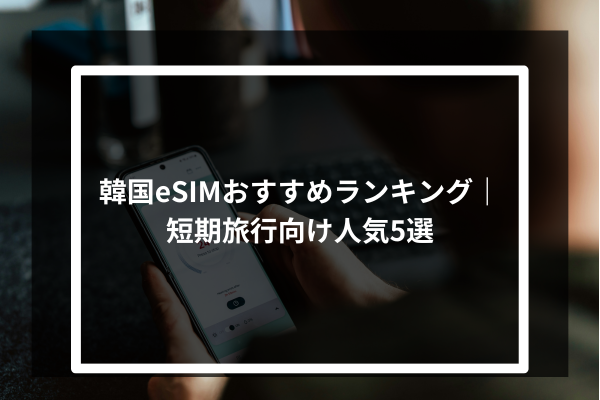 韓国eSIMおすすめランキング｜短期旅行向け人気5選