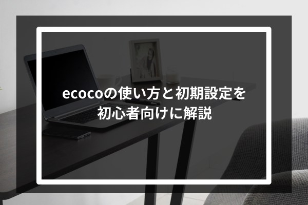 ecocoの使い方と初期設定を初心者向けに解説