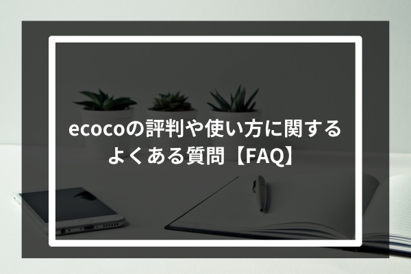 ecocoの評判や使い方に関するよくある質問【FAQ】