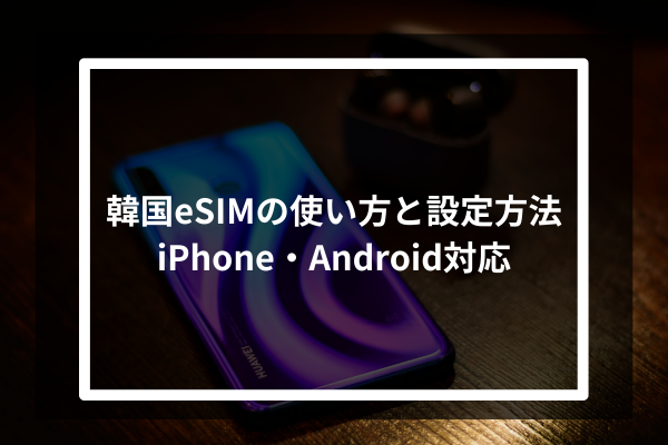 韓国eSIMの使い方と設定方法｜iPhone・Android対応
