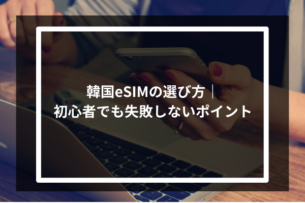 韓国eSIMの選び方｜初心者でも失敗しないポイント