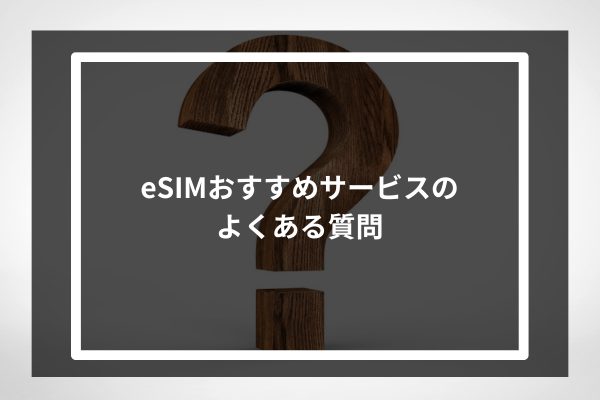よくある質問｜eSIMおすすめサービス利用前の疑問解決