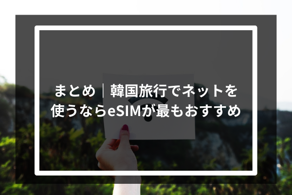まとめ｜韓国旅行でネットを使うならeSIMが最もおすすめ